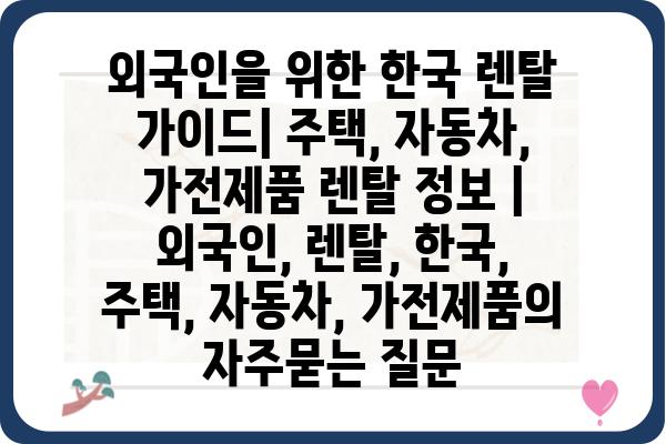 외국인을 위한 한국 렌탈 가이드| 주택, 자동차, 가전제품 렌탈 정보 | 외국인, 렌탈, 한국, 주택, 자동차, 가전제품