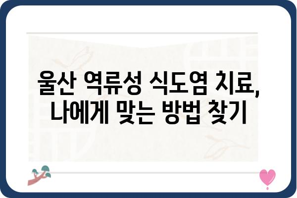 울산 역류성 식도염, 나에게 맞는 치료법 찾기 | 역류성 식도염, 증상, 원인, 치료, 울산 병원