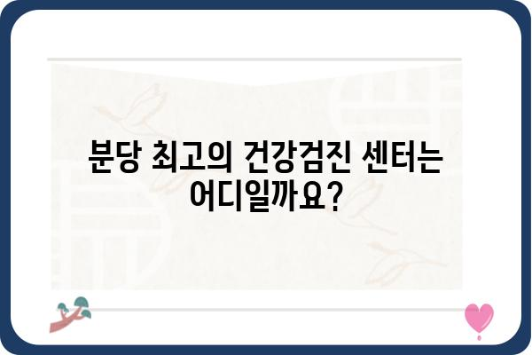 분당 건강검진 센터 추천 가이드 | 종합검진, 건강검진 비용, 예약