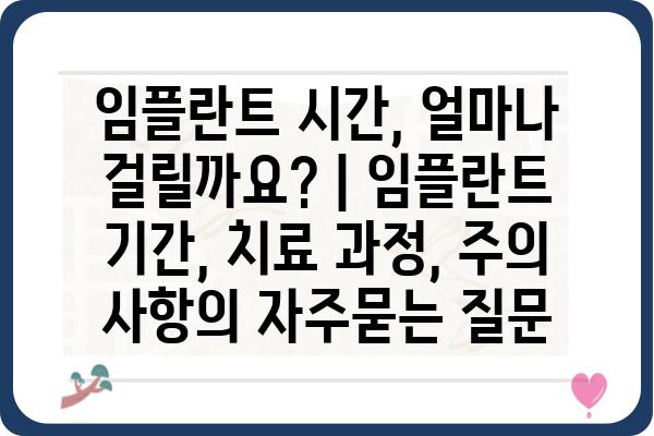 임플란트 시간, 얼마나 걸릴까요? | 임플란트 기간, 치료 과정, 주의 사항