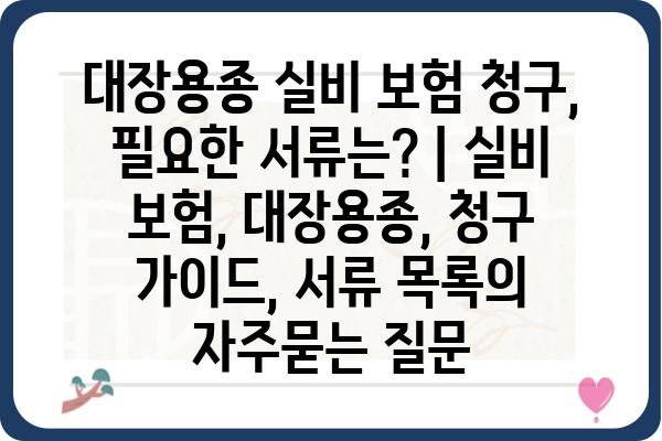 대장용종 실비 보험 청구, 필요한 서류는? | 실비 보험, 대장용종, 청구 가이드, 서류 목록