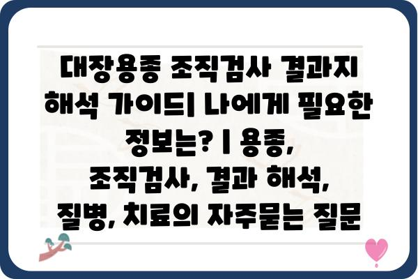 대장용종 조직검사 결과지 해석 가이드| 나에게 필요한 정보는? | 용종, 조직검사, 결과 해석, 질병, 치료