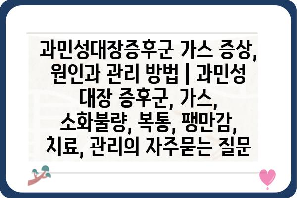 과민성대장증후군 가스 증상, 원인과 관리 방법 | 과민성 대장 증후군, 가스, 소화불량, 복통, 팽만감, 치료, 관리