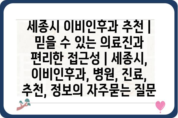 세종시 이비인후과 추천 | 믿을 수 있는 의료진과 편리한 접근성 | 세종시, 이비인후과, 병원, 진료, 추천, 정보