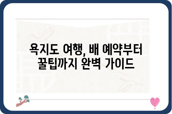 통영 여객선터미널 욕지도 배편 예약 완벽 가이드 | 욕지도 여행, 배 시간표, 예약 방법, 팁