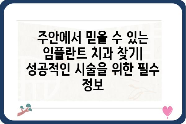 주안 임플란트 치과 선택 가이드| 성공적인 임플란트 시술을 위한 팁 | 주안, 임플란트, 치과, 추천, 비용, 후기