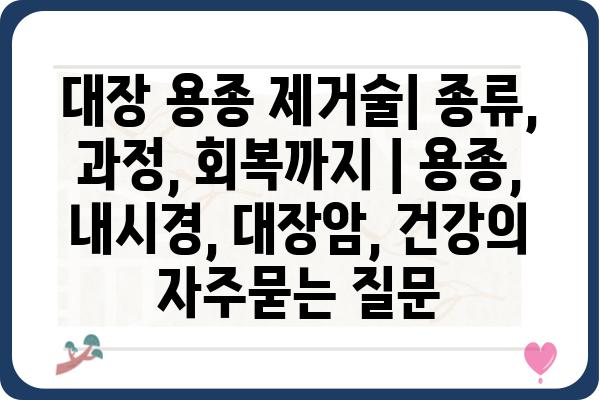 대장 용종 제거술| 종류, 과정, 회복까지 | 용종, 내시경, 대장암, 건강