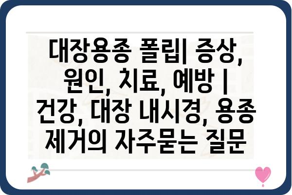 대장용종 폴립| 증상, 원인, 치료, 예방 | 건강, 대장 내시경, 용종 제거