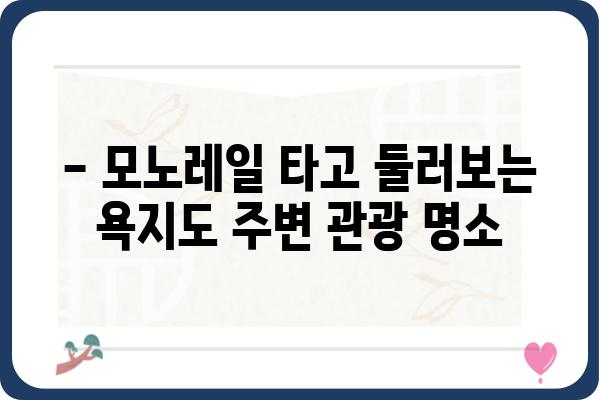 통영 욕지도 모노레일| 승객 안내 및 이용 정보 | 탑승 요금, 운행 시간, 주변 관광 명소