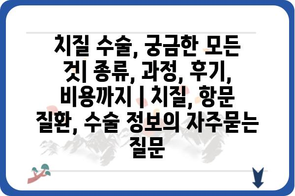 치질 수술, 궁금한 모든 것| 종류, 과정, 후기, 비용까지 | 치질, 항문 질환, 수술 정보