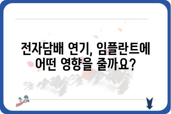 임플란트 후에도 즐길 수 있을까? 전자담배와 임플란트, 궁금한 점 풀어보기 | 임플란트, 전자담배, 흡연, 금연, 건강