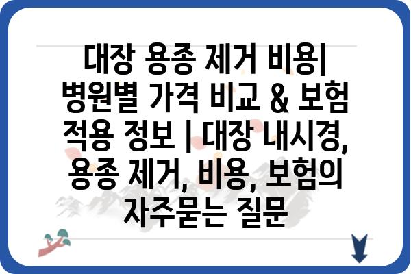 대장 용종 제거 비용| 병원별 가격 비교 & 보험 적용 정보 | 대장 내시경, 용종 제거, 비용, 보험