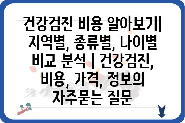 건강검진 비용 알아보기| 지역별, 종류별, 나이별 비교 분석 | 건강검진, 비용, 가격, 정보