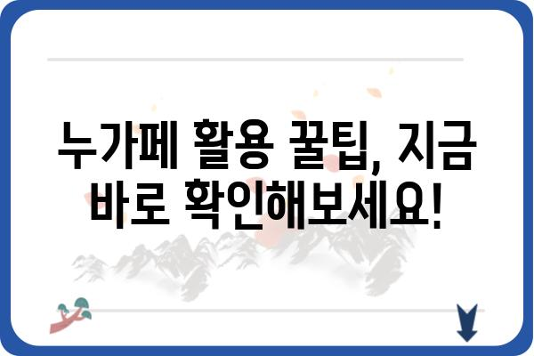 누가페, 이렇게 활용하세요! | 누가페 활용 팁, 누가페 사용법, 누가페 정보