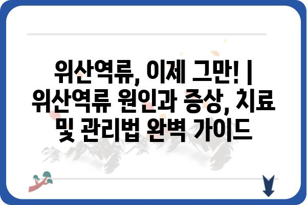 위산역류, 이제 그만! | 위산역류 원인과 증상, 치료 및 관리법 완벽 가이드