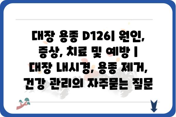 대장 용종 D126| 원인, 증상, 치료 및 예방 | 대장 내시경, 용종 제거, 건강 관리