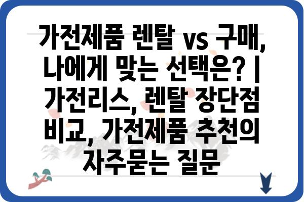 가전제품 렌탈 vs 구매, 나에게 맞는 선택은? | 가전리스, 렌탈 장단점 비교, 가전제품 추천