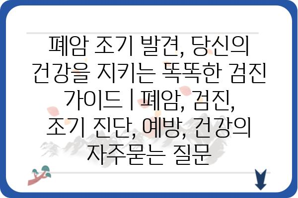 폐암 조기 발견, 당신의 건강을 지키는 똑똑한 검진 가이드 | 폐암, 검진, 조기 진단, 예방, 건강