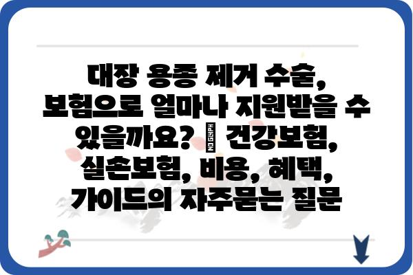 대장 용종 제거 수술, 보험으로 얼마나 지원받을 수 있을까요? | 건강보험, 실손보험, 비용, 혜택, 가이드