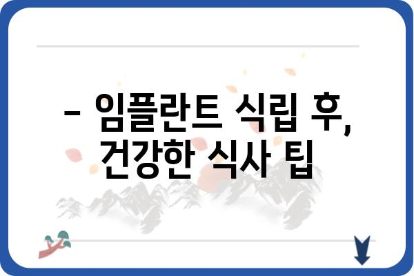 임플란트 식립 후, 안전하고 건강한 식사 가이드 | 임플란트, 회복, 식단, 주의사항, 음식