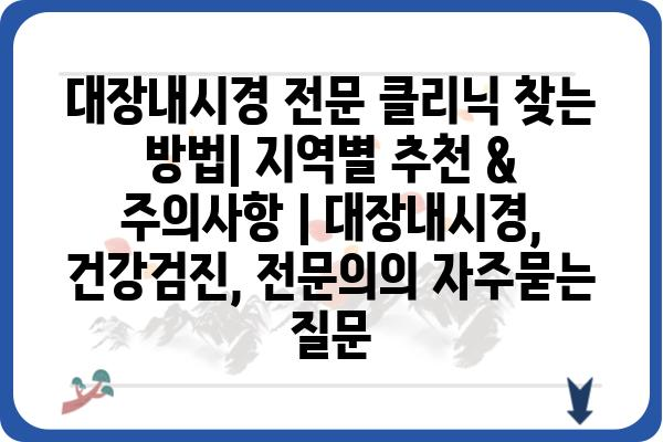 대장내시경 전문 클리닉 찾는 방법| 지역별 추천 & 주의사항 | 대장내시경, 건강검진, 전문의