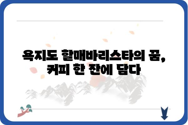 욕지도 할매바리스타의 향긋한 커피 이야기 | 욕지도, 할머니, 바리스타, 카페, 여행