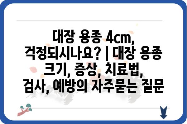 대장 용종 4cm, 걱정되시나요? | 대장 용종 크기, 증상, 치료법, 검사, 예방