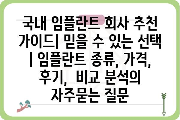 국내 임플란트 회사 추천 가이드| 믿을 수 있는 선택 | 임플란트 종류, 가격, 후기,  비교 분석