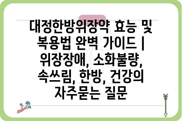 대정한방위장약 효능 및 복용법 완벽 가이드 | 위장장애, 소화불량, 속쓰림, 한방, 건강