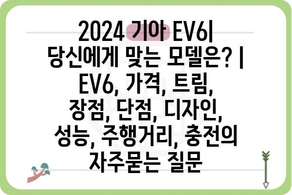 2024 기아 EV6| 당신에게 맞는 모델은? | EV6, 가격, 트림, 장점, 단점, 디자인, 성능, 주행거리, 충전