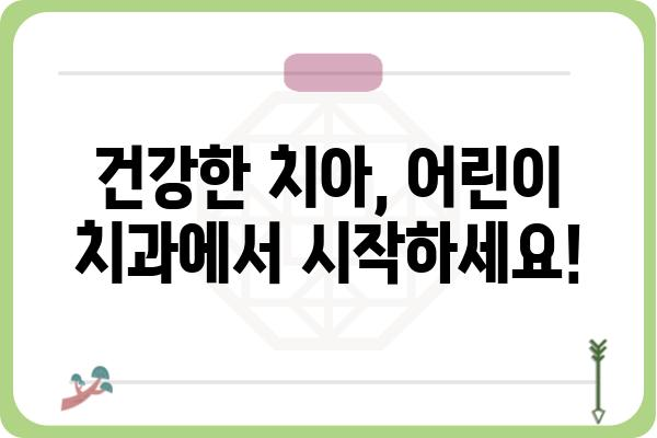 아이의 건강한 치아를 위한 선택!  어린이 치과 찾는 방법 | 어린이 치과 추천, 어린이 치과 선택 가이드, 유아 치과