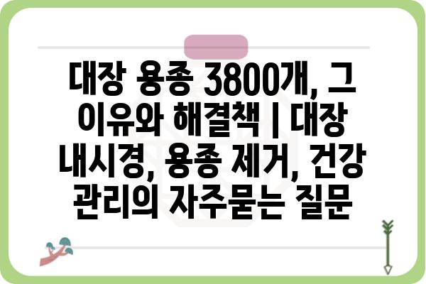 대장 용종 3800개, 그 이유와 해결책 | 대장 내시경, 용종 제거, 건강 관리