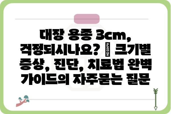 대장 용종 3cm, 걱정되시나요? | 크기별 증상, 진단, 치료법 완벽 가이드