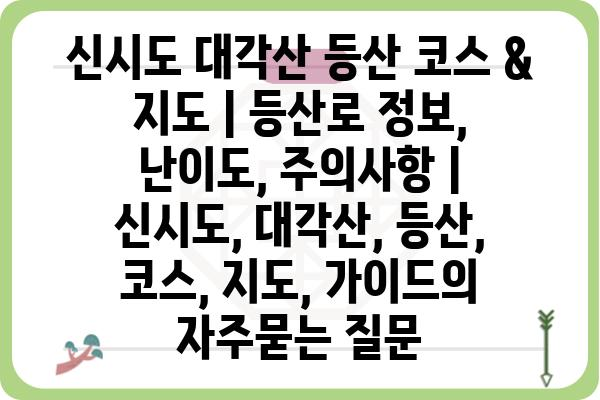 신시도 대각산 등산 코스 & 지도 | 등산로 정보, 난이도, 주의사항 | 신시도, 대각산, 등산, 코스, 지도, 가이드