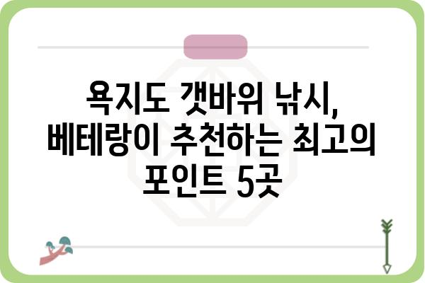 욕지도 갯바위 낚시 명당! 베테랑들이 추천하는 최고의 포인트 5곳 | 욕지도, 갯바위 낚시, 포인트 추천, 명당, 낚시터