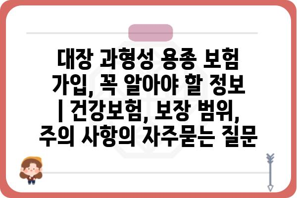 대장 과형성 용종 보험 가입, 꼭 알아야 할 정보 | 건강보험, 보장 범위, 주의 사항