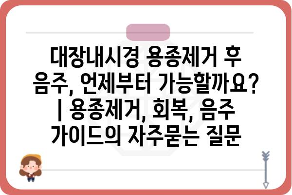 대장내시경 용종제거 후 음주, 언제부터 가능할까요? | 용종제거, 회복, 음주 가이드