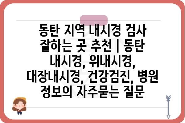 동탄 지역 내시경 검사 잘하는 곳 추천 | 동탄 내시경, 위내시경, 대장내시경, 건강검진, 병원 정보