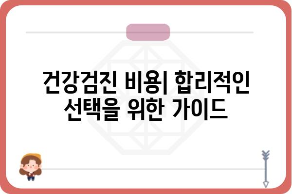 나에게 맞는 개인건강검진, 어떻게 선택해야 할까요? | 종류, 비용, 준비사항, 검사 결과 해석