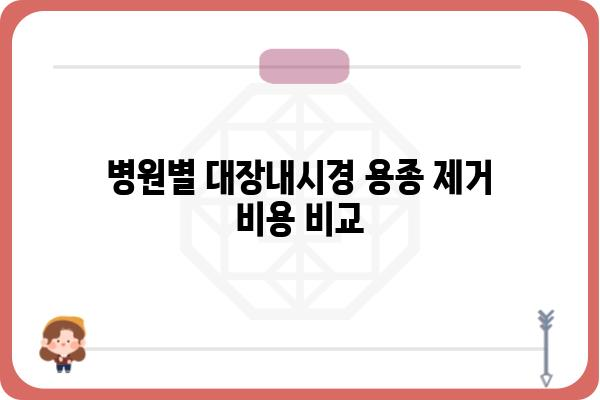 대장내시경 용종제거 비용| 병원별 가격 비교 및 궁금증 해결 | 용종 제거, 대장내시경 검사, 비용 정보, 병원 추천