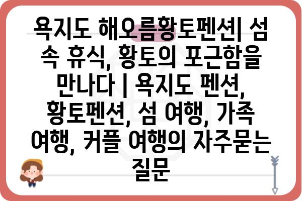 욕지도 해오름황토펜션| 섬 속 휴식, 황토의 포근함을 만나다 | 욕지도 펜션, 황토펜션, 섬 여행, 가족 여행, 커플 여행