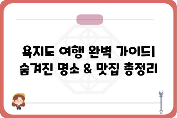 욕지도 여행 완벽 가이드| 숨겨진 명소 & 맛집 총정리 | 욕지도, 여행, 가볼만한곳, 맛집, 숙소, 코스