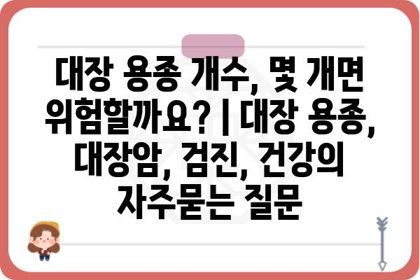 대장 용종 개수, 몇 개면 위험할까요? | 대장 용종, 대장암, 검진, 건강