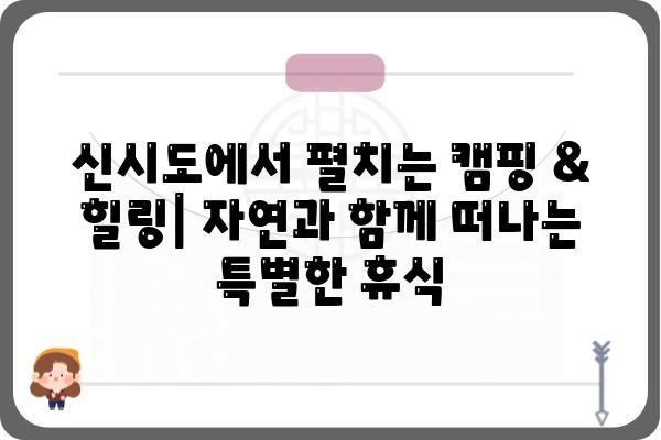 신시도 국립자연휴양림| 자연 속 힐링 여행, 완벽 가이드 | 충남 서천, 캠핑, 등산, 산책, 가족여행