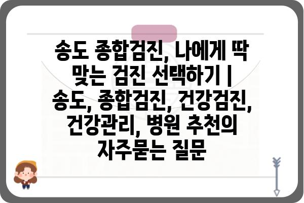 송도 종합검진, 나에게 딱 맞는 검진 선택하기 | 송도, 종합검진, 건강검진, 건강관리, 병원 추천