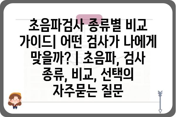 초음파검사 종류별 비교 가이드| 어떤 검사가 나에게 맞을까? | 초음파, 검사 종류, 비교, 선택