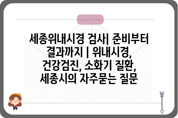 세종위내시경 검사| 준비부터 결과까지 | 위내시경, 건강검진, 소화기 질환, 세종시