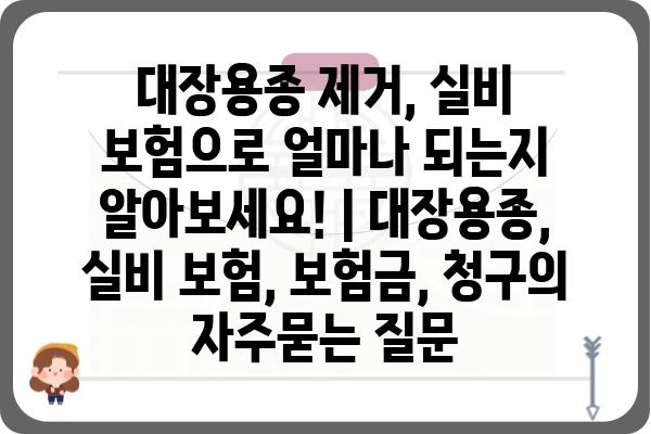 대장용종 제거, 실비 보험으로 얼마나 되는지 알아보세요! | 대장용종, 실비 보험, 보험금, 청구