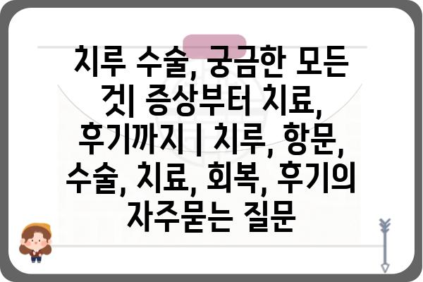 치루 수술, 궁금한 모든 것| 증상부터 치료, 후기까지 | 치루, 항문, 수술, 치료, 회복, 후기