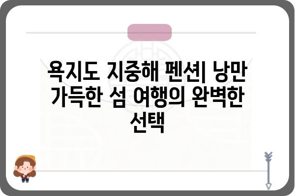 욕지도 지중해 펜션| 낭만 가득한 섬 여행, 최고의 숙소 추천 | 욕지도, 펜션, 여행, 숙소, 추천